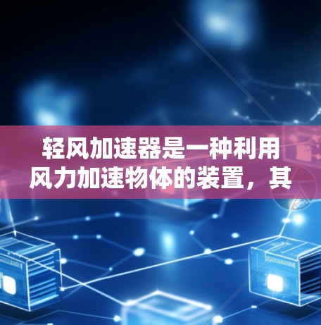 轻风加速器是一种利用风力加速物体的装置，其原理基于流体动力学，具体通过改变空气阻力来推动物体运动。以下是对其工作原理、应用场景、优化方法和制造过程的详细分析