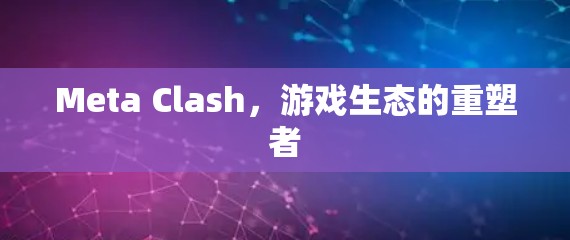 Meta Clash，游戏生态的重塑者