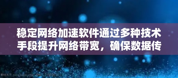 稳定网络加速软件通过多种技术手段提升网络带宽，确保数据传输的稳定性和流畅性。以下是针对这一问题的分步解释