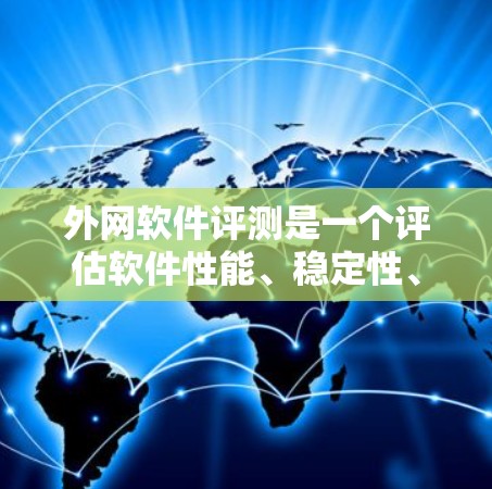 外网软件评测是一个评估软件性能、稳定性、易用性和其他关键指标的过程,帮助用户了解其在网络环境下的表现。以下是详细的评测步骤和分析 外网软件评测是一个评估软件性能、稳定性、易用性和其他关键指标的过程,帮助用户了解其在网络环境下的表现。以下是详细的评测步骤和分析