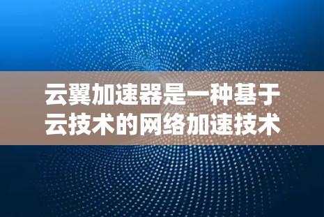 云翼加速器是一种基于云技术的网络加速技术，旨在通过云计算和大数据分析优化网络性能。与传统高速网络相比，云翼加速器在提升带宽和提高网络稳定性的方面具有独特优势。以下是对云翼加速器高速网络的详细分析