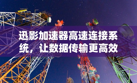 迅影加速器高速连接系统，让数据传输更高效
