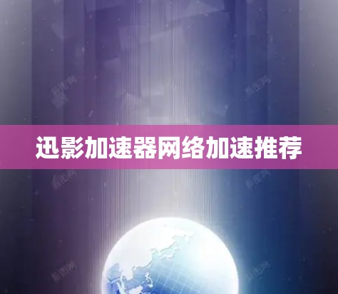 迅影加速器网络加速推荐