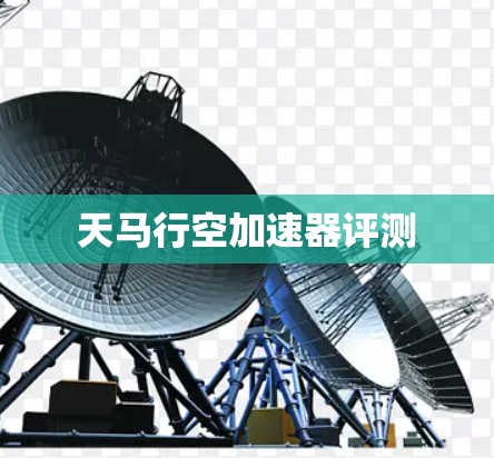 天马行空加速器评测 天马行空加速器评测