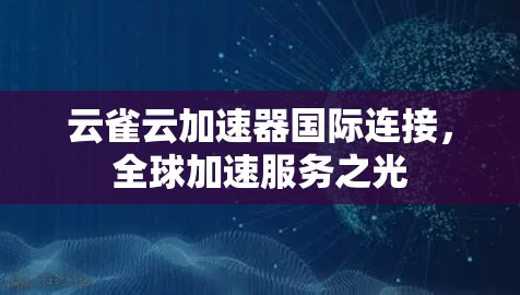 云雀云加速器国际连接,全球加速服务之光 云雀云加速器国际连接,全球加速服务之光