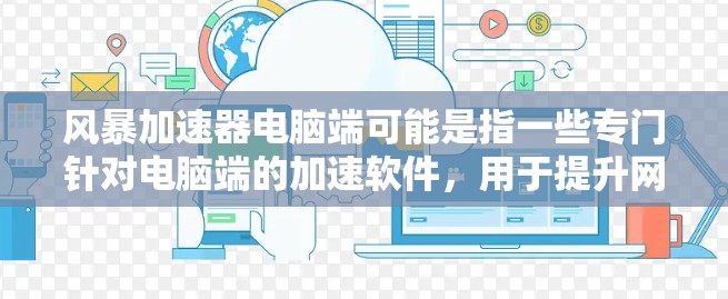 风暴加速器电脑端可能是指一些专门针对电脑端的加速软件，用于提升网络连接的稳定性和速度。以下是一些常见的电脑端加速软件推荐