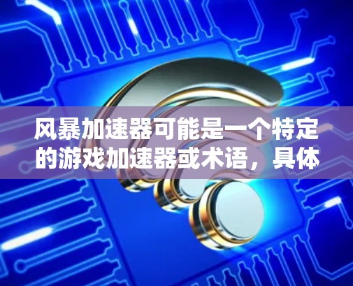 风暴加速器可能是一个特定的游戏加速器或术语,具体含义可能因游戏而异。不过,通常加速器是指用于提升游戏性能或加速游戏的工具或资源。以下是一些可能与风暴加速器相关的解释 风暴加速器可能是一个特定的游戏加速器或术语,具体含义可能因游戏而异。不过,通常加速器是指用于提升游戏性能或加速游戏的工具或资源。以下是一些可能与风暴加速器相关的解释