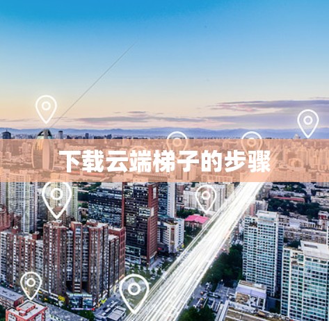 下载云端梯子的步骤 下载云端梯子的步骤