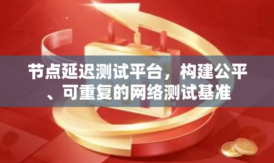 节点延迟测试平台,构建公平、可重复的网络测试基准 节点延迟测试平台,构建公平、可重复的网络测试基准