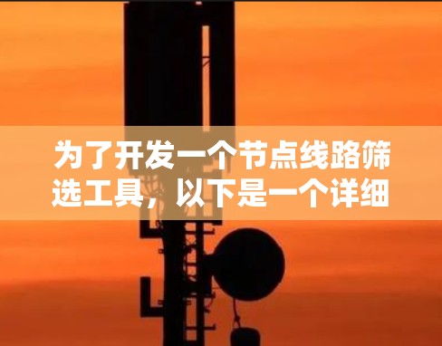 为了开发一个节点线路筛选工具，以下是一个详细的步骤指南