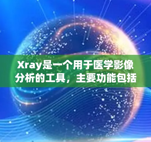 Xray是一个用于医学影像分析的工具,主要功能包括X射线图像获取、参数调整、图像处理和分析。以下是对Xray的详细指南,帮助你理解和使用该工具 Xray是一个用于医学影像分析的工具,主要功能包括X射线图像获取、参数调整、图像处理和分析。以下是对Xray的详细指南,帮助你理解和使用该工具