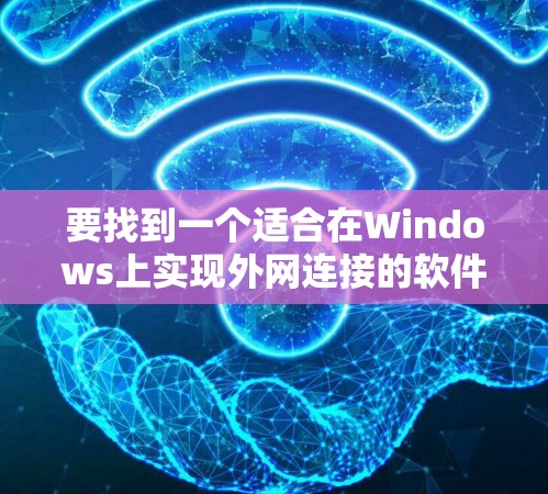 要找到一个适合在Windows上实现外网连接的软件，可以按照以下步骤进行