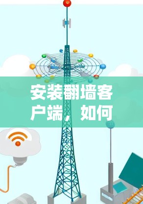 安装翻墙客户端，如何高效配置与安全防护