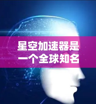 星空加速器是一个全球知名的加速服务,提供多种加速套餐和分站服务。以下是对星空加速器全球线路的详细说明 星空加速器是一个全球知名的加速服务,提供多种加速套餐和分站服务。以下是对星空加速器全球线路的详细说明