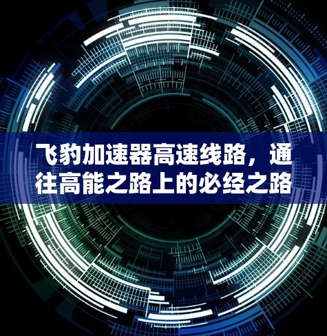 飞豹加速器高速线路,通往高能之路上的必经之路 飞豹加速器高速线路,通往高能之路上的必经之路