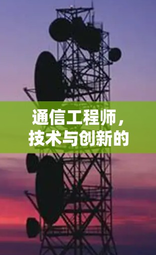 通信工程师,技术与创新的完美结合 通信工程师,技术与创新的完美结合