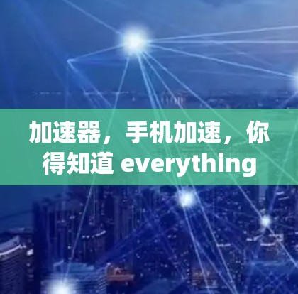 加速器，手机加速，你得知道 everything