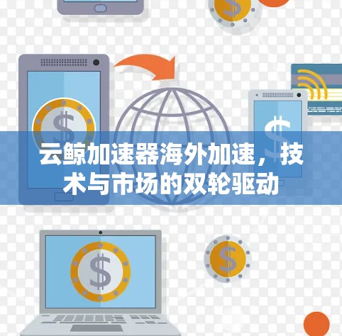 云鲸加速器海外加速，技术与市场的双轮驱动