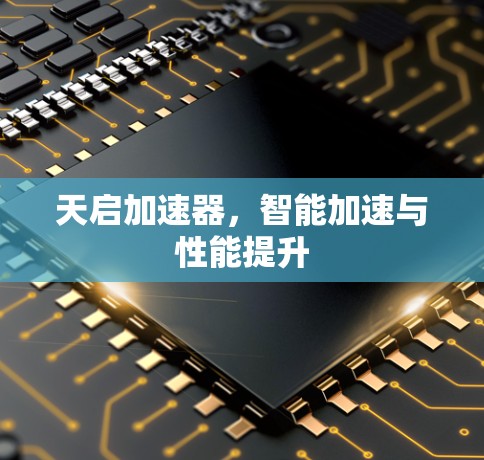 天启加速器,智能加速与性能提升 天启加速器,智能加速与性能提升