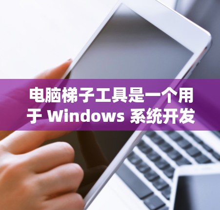 电脑梯子工具是一个用于 Windows 系统开发的工具，主要用于构建梯子类流程图，支持多种流程图格式，包括 Visio、Draw.io 等，用户可以根据需求选择合适的工具。以下是推荐的工具及其特点