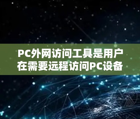PC外网访问工具是用户在需要远程访问PC设备或文件时常用的技术手段。以下是一些常用的PC外网访问工具及其使用方法 PC外网访问工具是用户在需要远程访问PC设备或文件时常用的技术手段。以下是一些常用的PC外网访问工具及其使用方法