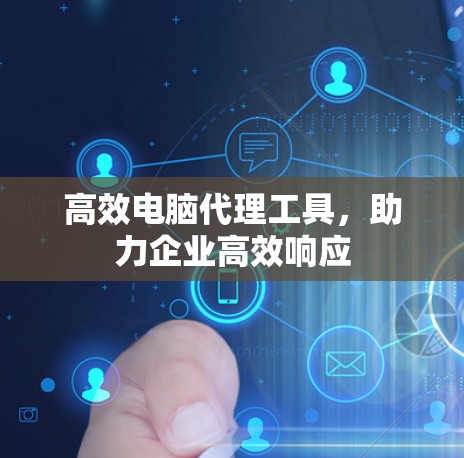 高效电脑代理工具，助力企业高效响应