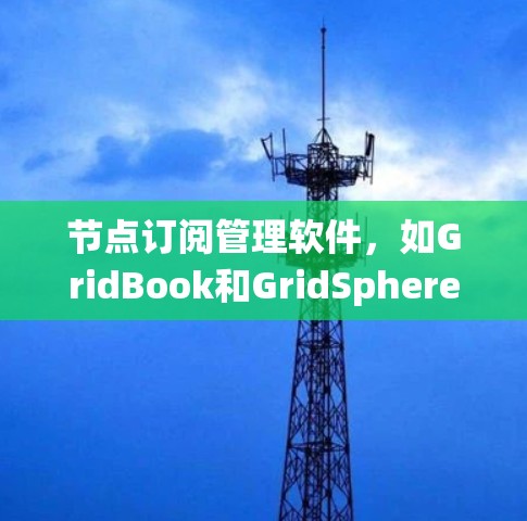 节点订阅管理软件,如GridBook和GridSphere,是处理企业级网格系统的理想工具。以下是对这些软件的系统性总结和建议 节点订阅管理软件,如GridBook和GridSphere,是处理企业级网格系统的理想工具。以下是对这些软件的系统性总结和建议