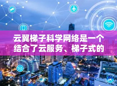 云翼梯子科学网络是一个结合了云服务、梯子式的数据传输架构以及科学技术的网络架构,旨在提升网络效率和安全性。以下是对其的详细解释 云翼梯子科学网络是一个结合了云服务、梯子式的数据传输架构以及科学技术的网络架构,旨在提升网络效率和安全性。以下是对其的详细解释