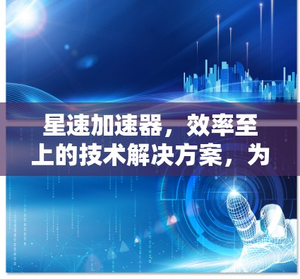 星速加速器,效率至上的技术解决方案,为您的加速之路保驾护航! 星速加速器,效率至上的技术解决方案,为您的加速之路保驾护航!