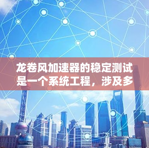 龙卷风加速器的稳定测试是一个系统工程,涉及多个环节的详细规划和执行。以下是对整个过程的系统框架和步骤 龙卷风加速器的稳定测试是一个系统工程,涉及多个环节的详细规划和执行。以下是对整个过程的系统框架和步骤