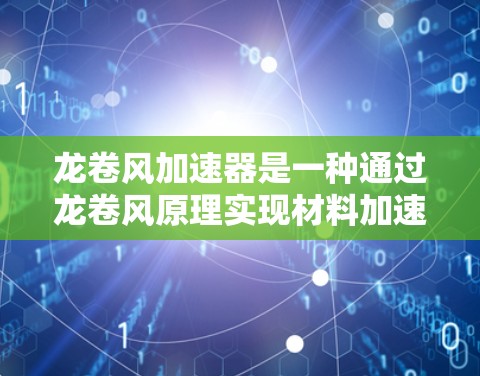 龙卷风加速器是一种通过龙卷风原理实现材料加速的设备,广泛应用于制造领域。以下是其使用方法的详细步骤 龙卷风加速器是一种通过龙卷风原理实现材料加速的设备,广泛应用于制造领域。以下是其使用方法的详细步骤