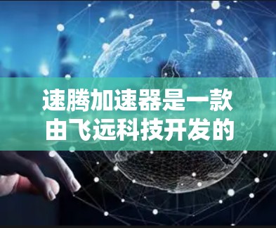速腾加速器是一款由飞远科技开发的加速器,旨在提升手机在多任务处理和复杂应用中的性能。以下是对其的综合评测 速腾加速器是一款由飞远科技开发的加速器,旨在提升手机在多任务处理和复杂应用中的性能。以下是对其的综合评测