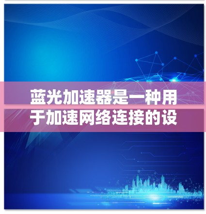 蓝光加速器是一种用于加速网络连接的设备,通常用于提升数据传输速度和稳定性。优化蓝光加速器的线路,可以有效地提升其性能和用户体验。以下是一些可能的优化方法和步骤 蓝光加速器是一种用于加速网络连接的设备,通常用于提升数据传输速度和稳定性。优化蓝光加速器的线路,可以有效地提升其性能和用户体验。以下是一些可能的优化方法和步骤
