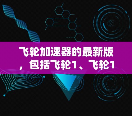 飞轮加速器的最新版,包括飞轮1、飞轮1、飞轮1和飞轮1,各有其独特的设计和用途,适合不同的飞行任务和项目需求。以下是对这些飞轮加速器的详细介绍 飞轮加速器的最新版,包括飞轮1、飞轮1、飞轮1和飞轮1,各有其独特的设计和用途,适合不同的飞行任务和项目需求。以下是对这些飞轮加速器的详细介绍