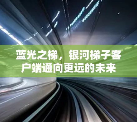 蓝光之梯，银河梯子客户端通向更远的未来