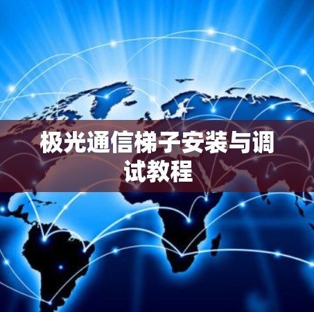 极光通信梯子安装与调试教程 极光通信梯子安装与调试教程