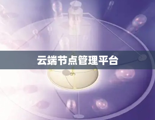 云端节点管理平台