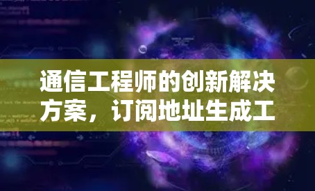 通信工程师的创新解决方案,订阅地址生成工具 通信工程师的创新解决方案,订阅地址生成工具