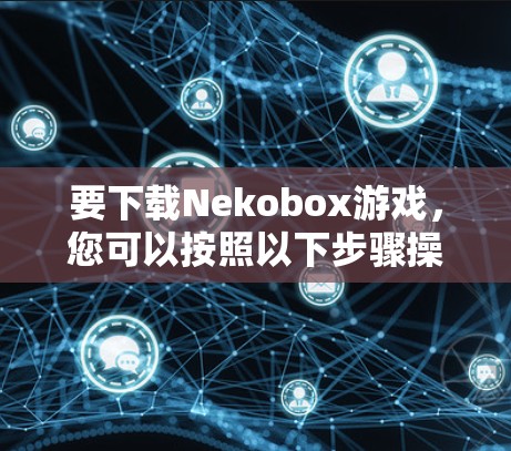 要下载Nekobox游戏,您可以按照以下步骤操作 要下载Nekobox游戏,您可以按照以下步骤操作
