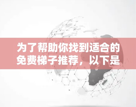 为了帮助你找到适合的免费梯子推荐,以下是一个结构化的推荐 为了帮助你找到适合的免费梯子推荐,以下是一个结构化的推荐