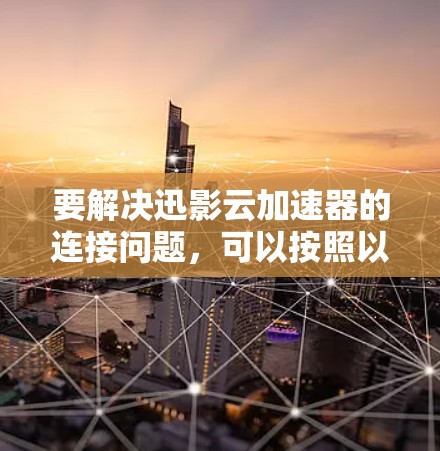 要解决迅影云加速器的连接问题，可以按照以下步骤进行
