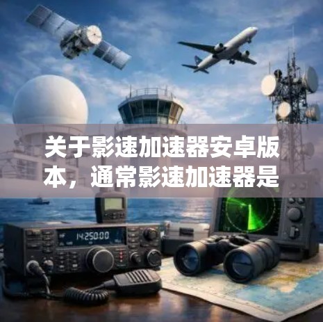 关于影速加速器安卓版本,通常影速加速器是针对安卓系统的,但具体功能和版本可能会因品牌或开发者而有所不同。以下是一些常见的影速加速器及其版本特点 关于影速加速器安卓版本,通常影速加速器是针对安卓系统的,但具体功能和版本可能会因品牌或开发者而有所不同。以下是一些常见的影速加速器及其版本特点