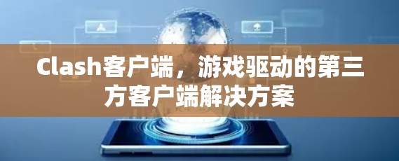 Clash客户端,游戏驱动的第三方客户端解决方案 Clash客户端,游戏驱动的第三方客户端解决方案
