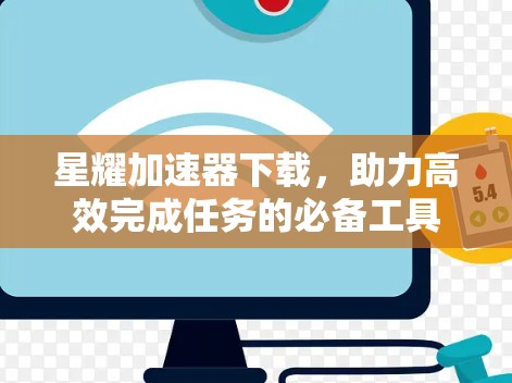 星耀加速器下载,助力高效完成任务的必备工具 星耀加速器下载,助力高效完成任务的必备工具