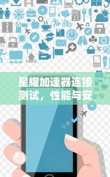 星耀加速器连接测试,性能与安全的全面解析 星耀加速器连接测试,性能与安全的全面解析