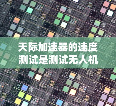 天际加速器的速度测试是测试无人机导航系统的稳定性,确保其在极端高速飞行下的表现。以下是详细的解释 天际加速器的速度测试是测试无人机导航系统的稳定性,确保其在极端高速飞行下的表现。以下是详细的解释