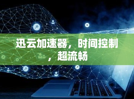 迅云加速器,时间控制,超流畅 迅云加速器,时间控制,超流畅