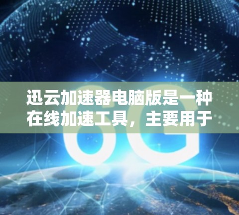 迅云加速器电脑版是一种在线加速工具，主要用于提升电脑的性能和效率。它通过将网络资源转化为CPU资源，从而提高电脑的运行速度和稳定性。以下是迅云加速器电脑版的一些基本信息和使用方法