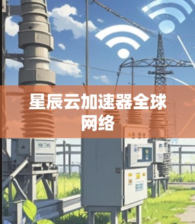 星辰云加速器全球网络 星辰云加速器全球网络