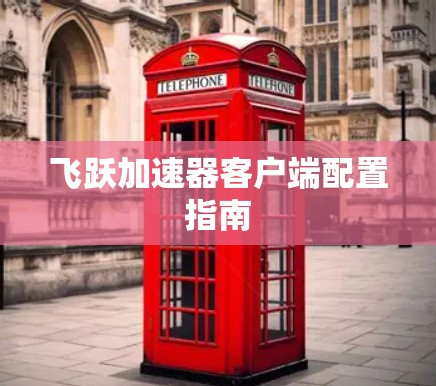 飞跃加速器客户端配置指南 飞跃加速器客户端配置指南